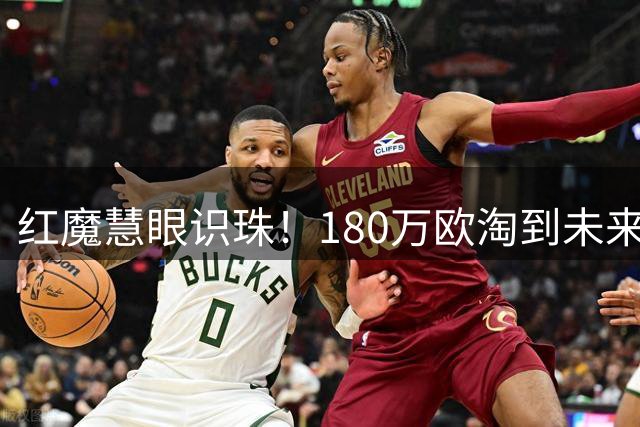红魔慧眼识珠！180万欧淘到未来新核 枪手重大决策失误