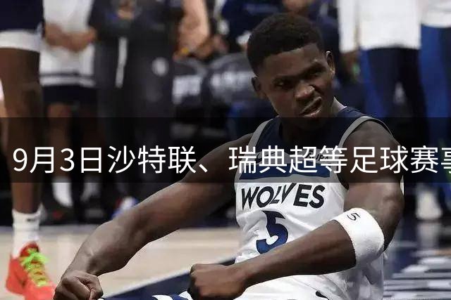 9月3日沙特联、瑞典超等足球赛事深度解析与前瞻